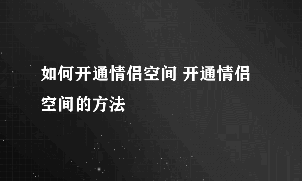 如何开通情侣空间 开通情侣空间的方法