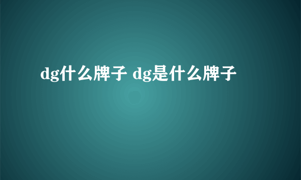 dg什么牌子 dg是什么牌子