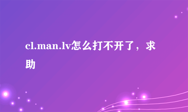 cl.man.lv怎么打不开了，求助