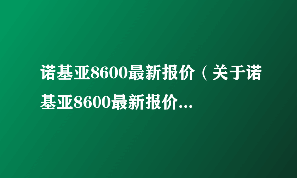 诺基亚8600最新报价（关于诺基亚8600最新报价的简介）