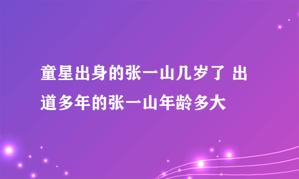 童星出身的张一山几岁了 出道多年的张一山年龄多大