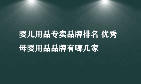 婴儿用品专卖品牌排名 优秀母婴用品品牌有哪几家