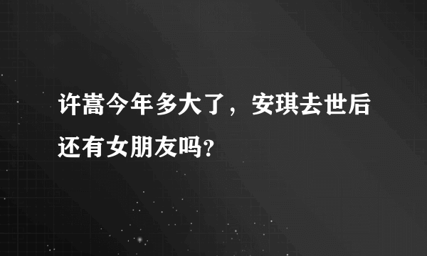 许嵩今年多大了，安琪去世后还有女朋友吗？