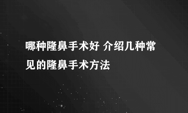 哪种隆鼻手术好 介绍几种常见的隆鼻手术方法