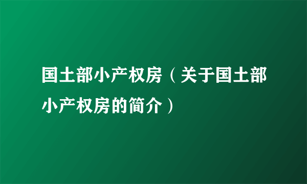 国土部小产权房（关于国土部小产权房的简介）