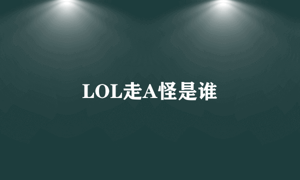 LOL走A怪是谁