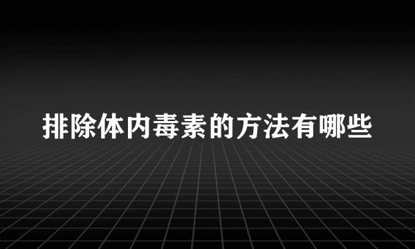 排除体内毒素的方法有哪些