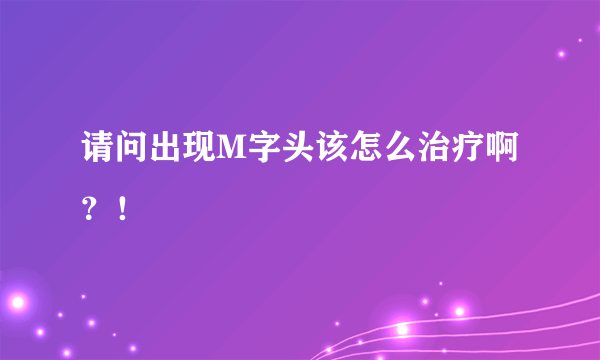 请问出现M字头该怎么治疗啊？！