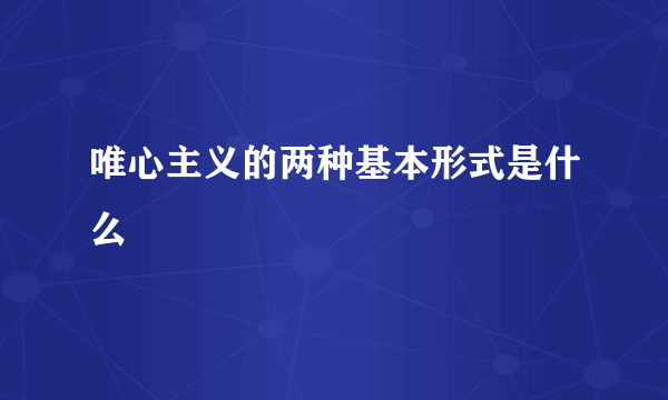 唯心主义的两种基本形式是什么