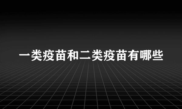 一类疫苗和二类疫苗有哪些