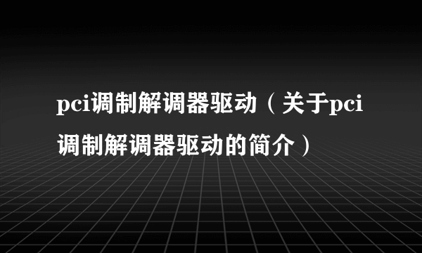 pci调制解调器驱动（关于pci调制解调器驱动的简介）