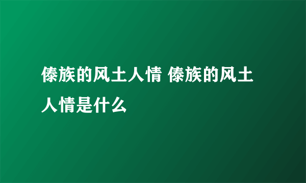 傣族的风土人情 傣族的风土人情是什么