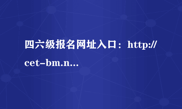 四六级报名网址入口：http://cet-bm.neea.edu.cn