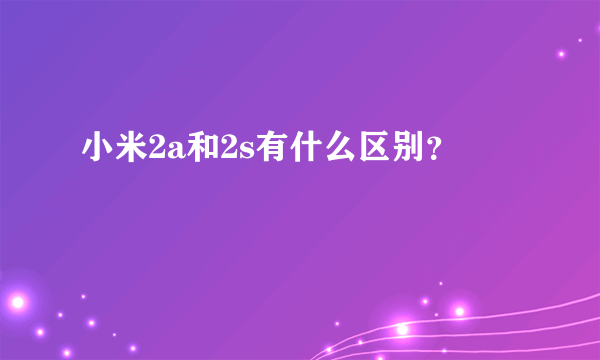 小米2a和2s有什么区别？