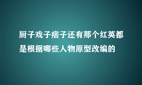 厨子戏子痞子还有那个红英都是根据哪些人物原型改编的