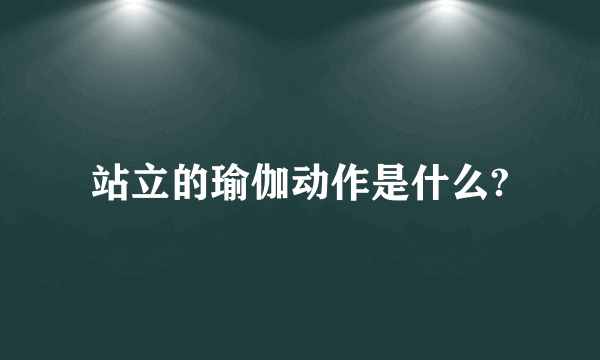 站立的瑜伽动作是什么?