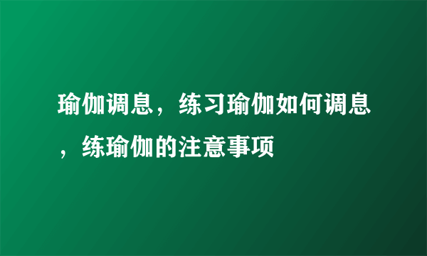 瑜伽调息，练习瑜伽如何调息，练瑜伽的注意事项