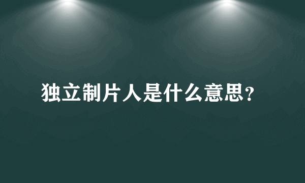 独立制片人是什么意思？