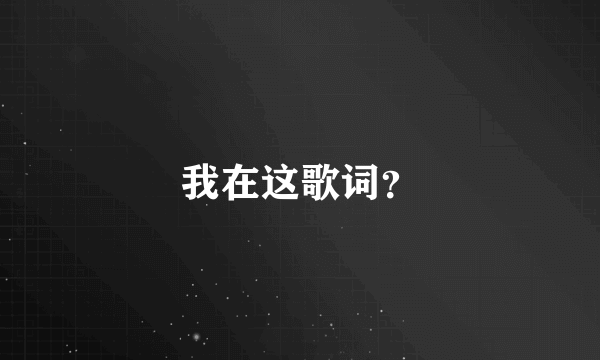 我在这歌词？