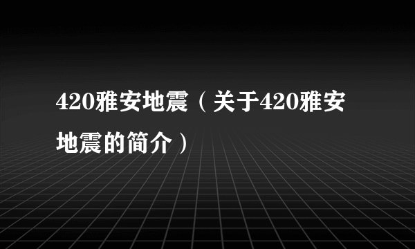 420雅安地震（关于420雅安地震的简介）