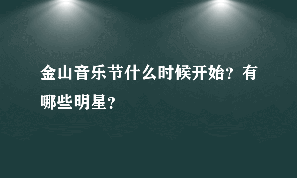 金山音乐节什么时候开始？有哪些明星？