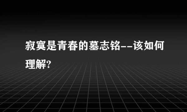 寂寞是青春的墓志铭--该如何理解?