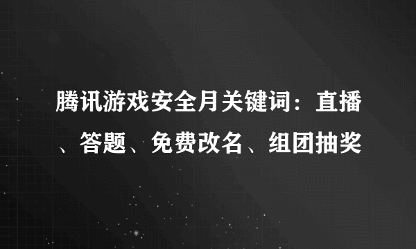 腾讯游戏安全月关键词：直播、答题、免费改名、组团抽奖