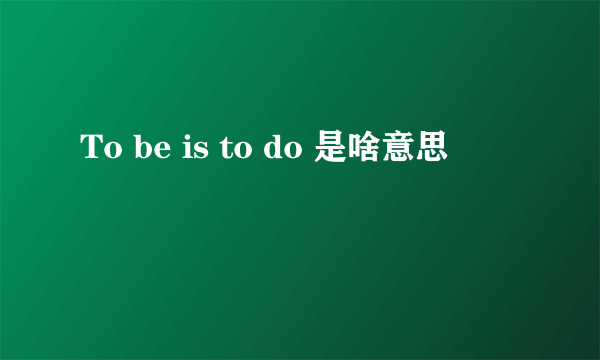 To be is to do 是啥意思