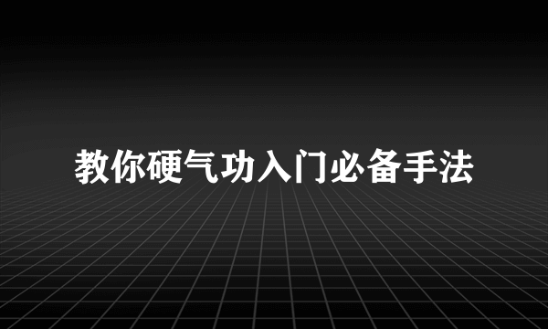 教你硬气功入门必备手法