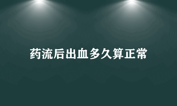 药流后出血多久算正常