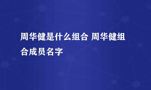 周华健是什么组合 周华健组合成员名字