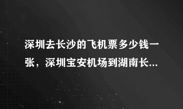 深圳去长沙的飞机票多少钱一张，深圳宝安机场到湖南长沙机场多少钱