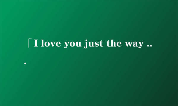 「I love you just the way you are.」怎么翻译比较好?