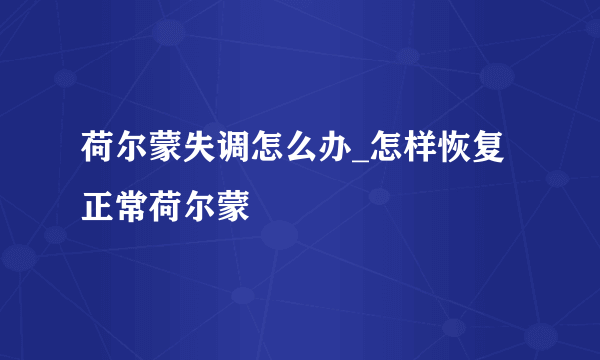 荷尔蒙失调怎么办_怎样恢复正常荷尔蒙