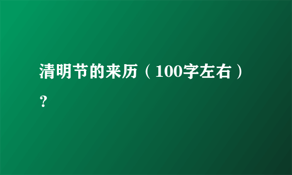 清明节的来历（100字左右）？