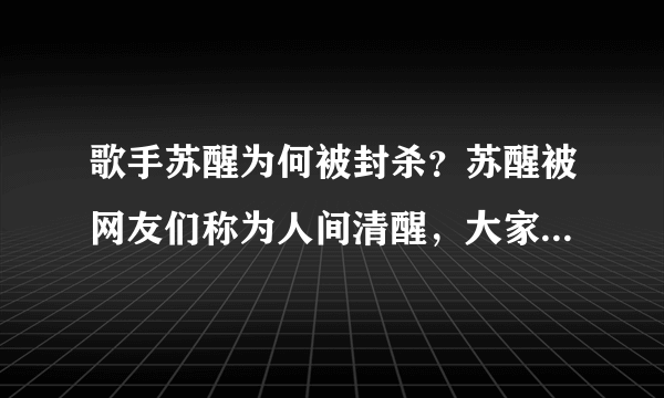 歌手苏醒为何被封杀？苏醒被网友们称为人间清醒，大家为什么会这么说他