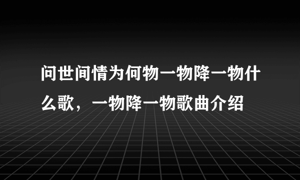 问世间情为何物一物降一物什么歌，一物降一物歌曲介绍