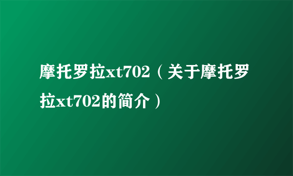 摩托罗拉xt702（关于摩托罗拉xt702的简介）