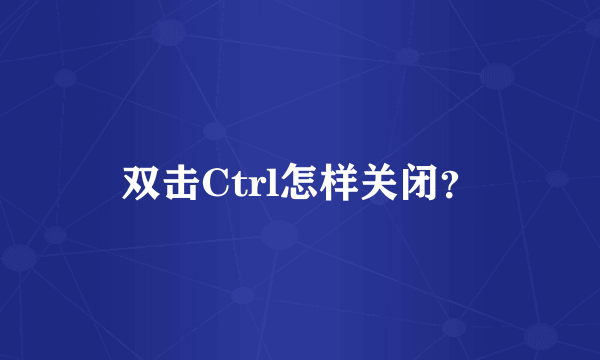 双击Ctrl怎样关闭？