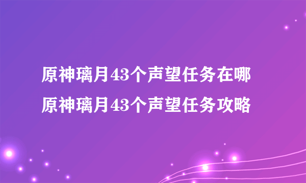 原神璃月43个声望任务在哪 原神璃月43个声望任务攻略