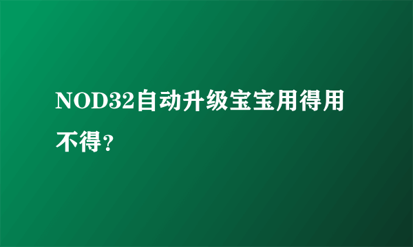 NOD32自动升级宝宝用得用不得？