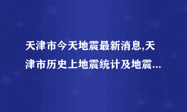 天津市今天地震最新消息,天津市历史上地震统计及地震带分布图