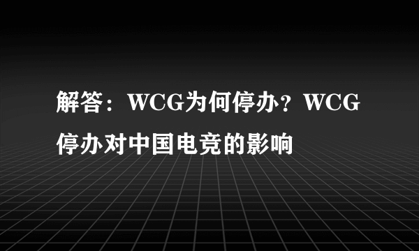 解答：WCG为何停办？WCG停办对中国电竞的影响