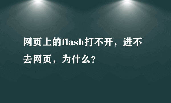 网页上的flash打不开，进不去网页，为什么？