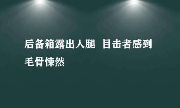 后备箱露出人腿  目击者感到毛骨悚然