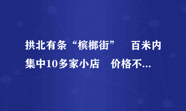 拱北有条“槟榔街”　百米内集中10多家小店　价格不贵多卖给台湾客