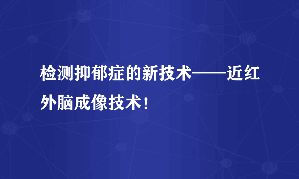 检测抑郁症的新技术——近红外脑成像技术！