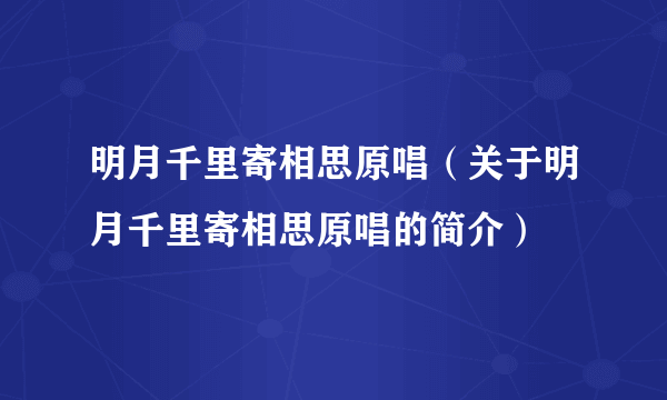 明月千里寄相思原唱（关于明月千里寄相思原唱的简介）