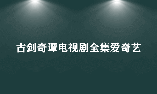 古剑奇谭电视剧全集爱奇艺