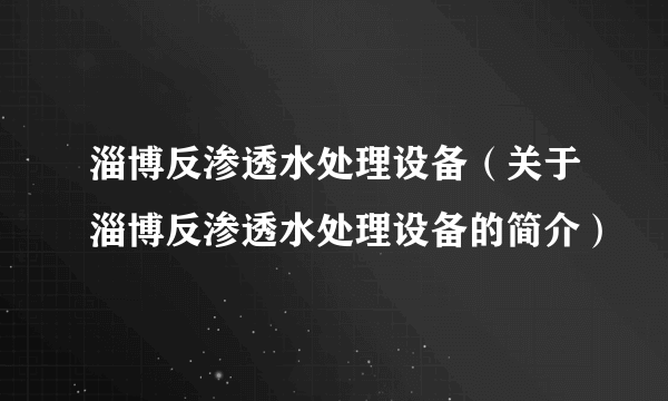 淄博反渗透水处理设备（关于淄博反渗透水处理设备的简介）